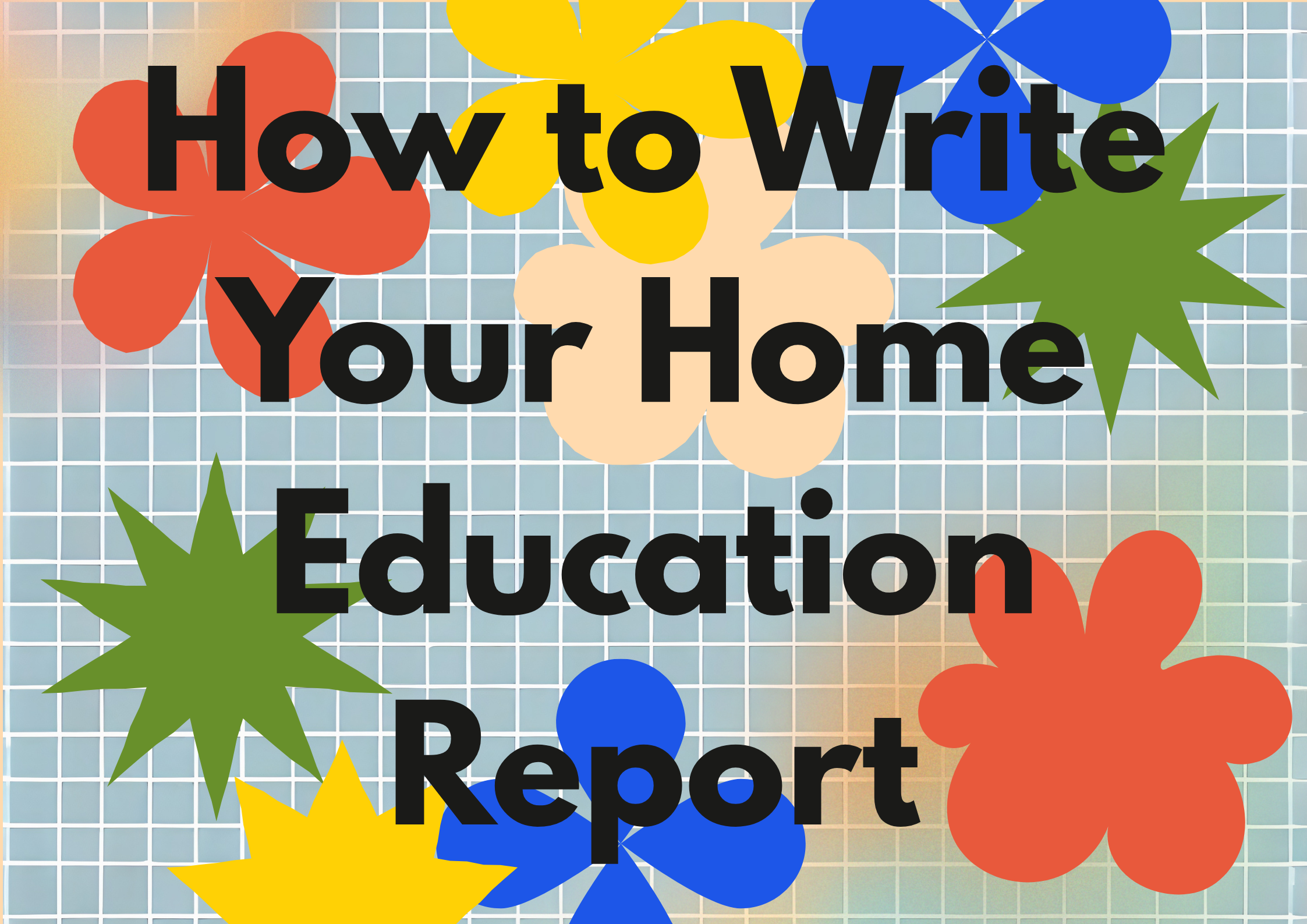 Colourful illustrated header image reading How to Write Your Home Education Report